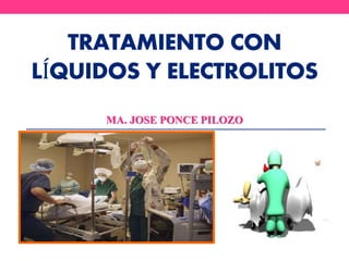 TRATAMIENTO CON
LÍQUIDOS Y ELECTROLITOS
MA. JOSE PONCE PILOZO
 