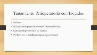 Tratamiento Perioperatorio con Líquidos
• Incluye:
• Reemplazo de pérdidas normales (mantenimiento)
• Deficiencias persistentes de líquidos
• Pérdidas por la herida quirúrgica, incluso sangre
 