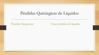 Pérdidas Quirúrgicas de Líquidos
Perdidas Sanguíneas Otras pérdidas de líquidos
 