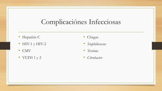 Complicaciónes Infecciosas
• Hepatitis C
• HIV-1 y HIV-2
• CMV
• VLTH 1 y 2
• Chagas
• Staphilococcus
• Yersinia
• Citrobacter
 