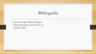 Bibliografía
• Anestesiología Clínica. Morgan.
Manual Moderno. 4ta edición en
español. 2005
 