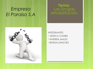 Empresa
El Paraíso S.A.
INTEGRANTES:
JESSICA CUMBA
ANDREA MALES
BYRON SÁNCHEZ
Tema:
Las Drogas,
rehabilitación.
 