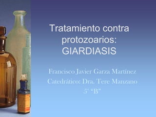 Tratamiento contra
   protozoarios:
   GIARDIASIS

Francisco Javier Garza Martínez
Catedrático: Dra. Tere Manzano
             5° “B”
 