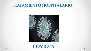 TRATAMIENTO HOSPITALARIO
COVID 19
 