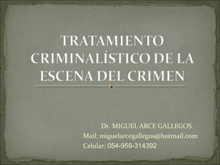 Dr. MIGUEL ARCE GALLEGOS
Mail: miguelarcegallegos@hotmail.com
Celular: 054-959-314392
 