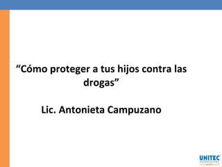 “ Cómo proteger a tus hijos contra las drogas” Lic. Antonieta Campuzano 