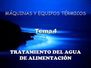 MÁQUINAS Y EQUIPOS TÉRMICOS


           Tema 4


   TRATAMIENTO DEL AGUA
     DE ALIMENTACIÓN
20/03/12   ING. NEMECIO TAFOLLA   1
                  MANZO
 