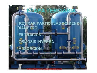 TRATAMIENTO DE AGUAS RESIDUALES  ETAPA   TERCIARIA RETIRAR PARTICULAS DE MENOR DIAMETRO FILTRACION OSMOSIS INVERSA ADSORCION 