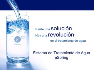 solución
 Existe una

 Hay una revolución
              en el tratamiento de agua



Sistema de Tratamiento de Agua
            eSpring
 