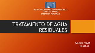 TRATAMIENTO DE AGUA
RESIDUALES
WILESKA TOVAR
20.537.191
INSTITUTO UNIVERSITARIO POLITECNICO
SANTIAGO MARIÑO
EXTENSION PORLAMAR
 