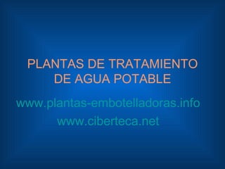 PLANTAS DE TRATAMIENTO
    DE AGUA POTABLE
www.plantas-embotelladoras.info
      www.ciberteca.net
 