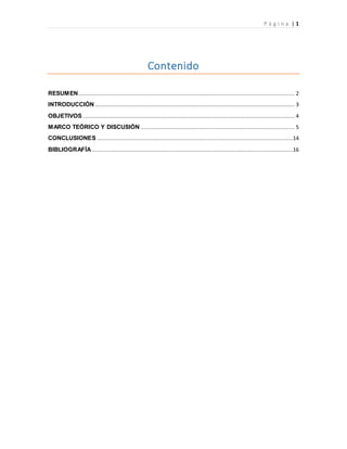 P á g i n a | 1
Contenido
RESUMEN............................................................................................................................... 2
INTRODUCCIÓN ..................................................................................................................... 3
OBJETIVOS ............................................................................................................................ 4
MARCO TEÓRICO Y DISCUSIÓN .......................................................................................... 5
CONCLUSIONES ...................................................................................................................14
BIBLIOGRAFÍA ......................................................................................................................16
 