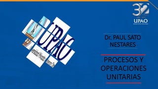 Dr. PAUL SATO
NESTARES
PROCESOS Y
OPERACIONES
UNITARIAS
 