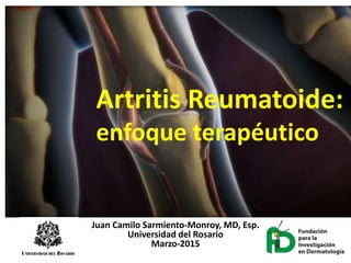 Artritis Reumatoide:
enfoque terapéutico
Juan Camilo Sarmiento-Monroy, MD, Esp.
Universidad del Rosario
Marzo-2015
 
