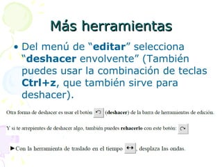 Más herramientas Del menú de “ editar ” selecciona “ deshacer  envolvente” (También puedes usar la combinación de teclas  Ctrl+z , que también sirve para deshacer). 