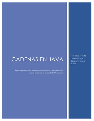 CADENAS EN JAVA
Ejemplos prácticos del tratamiento de cadenas de caracteres en Java
usando el entorno de desarrollo NetBeans 7.0.1 .

Tratamiento de
cadenas de
caracteres en
Java

 