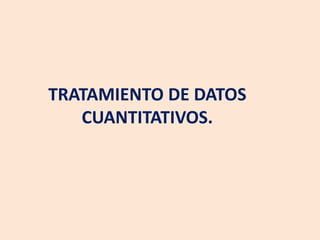 TRATAMIENTO DE DATOS
CUANTITATIVOS.
 