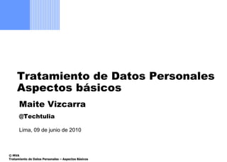 Tratamiento de Datos Personales
     Aspectos básicos
      Maite Vizcarra
      @Techtulia

      Lima, 09 de junio de 2010



© MVA
Tratamiento de Datos Personales – Aspectos Básicos
 