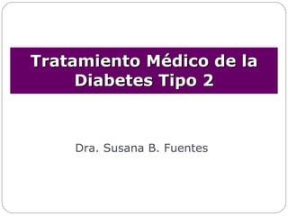 Dra. Susana B. Fuentes Tratamiento Médico de la Diabetes Tipo 2 