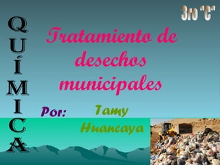 Tratamiento de
   desechos
 municipales
Por:     Tamy
       Huancaya
 