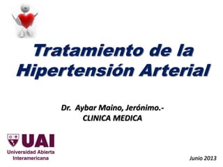 Tratamiento de la
Hipertensión Arterial
Junio 2013
Dr. Aybar Maino, Jerónimo.-
CLINICA MEDICA
 