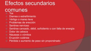 Efectos secundarios
comunes
Tos











Diarrea o estreñimiento
Vértigo o mareo leve
Problemas de erección
Sentirse nervioso
Sentirse cansado, débil, soñoliento o con falta de energía
Dolor de cabeza
Náuseas o vómitos
Erupción cutánea
Pérdida o aumento de peso sin proponérselo

 