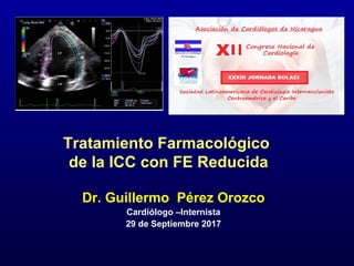 Tratamiento Farmacológico
de la ICC con FE Reducida
Dr. Guillermo Pérez Orozco
Cardiólogo –Internista
29 de Septiembre 2017
 