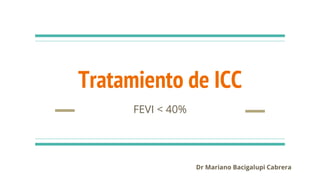 Tratamiento de ICC
FEVI < 40%
Dr Mariano Bacigalupi Cabrera
 
