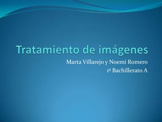 Marta Villarejo y Noemí Romero
                 1º Bachillerato A
 