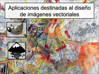 Aplicaciones destinadas al diseñoAplicaciones destinadas al diseño
de imágenes vectorialesde imágenes vectoriales
• GimpGimp
• InkscapeInkscape
 