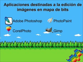 Aplicaciones destinadas a la edición deAplicaciones destinadas a la edición de
imágenes en mapa de bitsimágenes en mapa de bits
Adobe Photoshop
CorelPhoto
PhotoPaint
Gimp
 