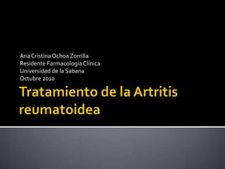 Tratamiento de la Artritis reumatoidea Ana Cristina Ochoa Zorrilla Residente Farmacología Clínica Universidad de la Sabana Octubre 2010 