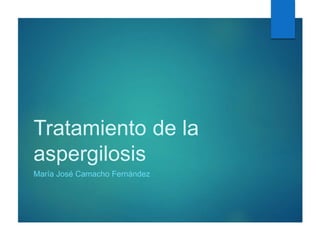 Tratamiento de la
aspergilosis
María José Camacho Fernández
 