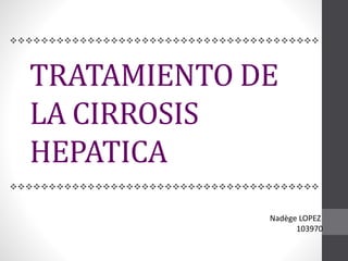 

TRATAMIENTO DE
LA CIRROSIS
HEPATICA


Nadège LOPEZ
103970

 