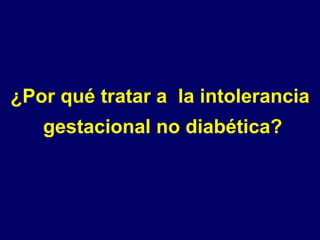 ¿Por qué tratar a  la intolerancia  gestacional no diabética? 