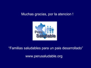Muchas gracias, por la atencion ! “ Familias saludables para un pais desarrollado”  www.perusaludable.org 