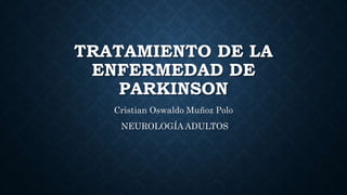 TRATAMIENTO DE LA
ENFERMEDAD DE
PARKINSON
Cristian Oswaldo Muñoz Polo
NEUROLOGÍA ADULTOS
 