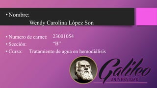 •Nombre:
Wendy Carolina López Son
• Numero de carnet:
• Sección:
23001054
“B”
• Curso: Tratamiento de agua en hemodiálisis
 
