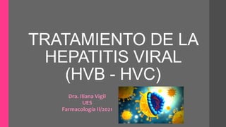 TRATAMIENTO DE LA
HEPATITIS VIRAL
(HVB - HVC)
Dra. Iliana Vigil
UES
Farmacología II/2021
 