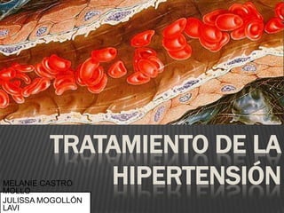 TRATAMIENTO DE LA
             HIPERTENSIÓN
MELANIE CASTRO
MOLLO
JULISSA MOGOLLÓN
LAVI
 