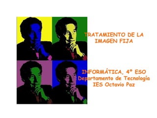 TRATAMIENTO DE LA IMAGEN FIJA INFORMÁTICA, 4º ESO Departamento de Tecnología IES Octavio Paz 