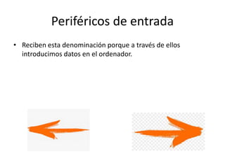 Periféricos de entrada
• Reciben esta denominación porque a través de ellos
introducimos datos en el ordenador.
 