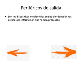 Periféricos de salida
• Son los dispositivos mediante los cuales el ordenador nos
presenta la información que ha sido procesada.
 