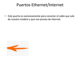 Puertos Ethernet/Internet
• Este puerto es exclusivamente para conectar el cable que sale
de nuestro modem y que nos provee de Internet.
 