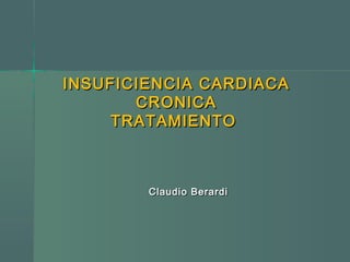 INSUFICIENCIA CARDIACAINSUFICIENCIA CARDIACA
CRONICACRONICA
TRATAMIENTOTRATAMIENTO
Claudio BerardiClaudio Berardi
 