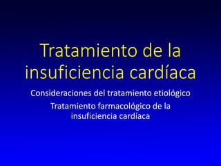 Tratamiento de la
insuficiencia cardíaca
Consideraciones del tratamiento etiológico
Tratamiento farmacológico de la
insuficiencia cardíaca
 