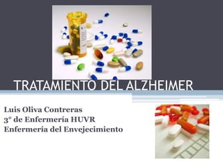 TRATAMIENTO DEL ALZHEIMER
Luis Oliva Contreras
3° de Enfermería HUVR
Enfermería del Envejecimiento

 