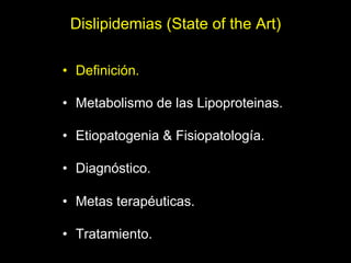 Dislipidemias (State of the Art)

•  Definición.

•  Metabolismo de las Lipoproteinas.

•  Etiopatogenia & Fisiopatología....
