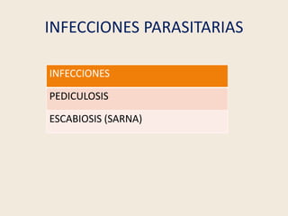 INFECCIONES PARASITARIAS
INFECCIONES
PEDICULOSIS
ESCABIOSIS (SARNA)
 