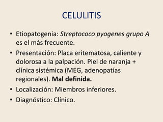 CELULITIS
• Etiopatogenia: Streptococo pyogenes grupo A
es el más frecuente.
• Presentación: Placa eritematosa, caliente y...